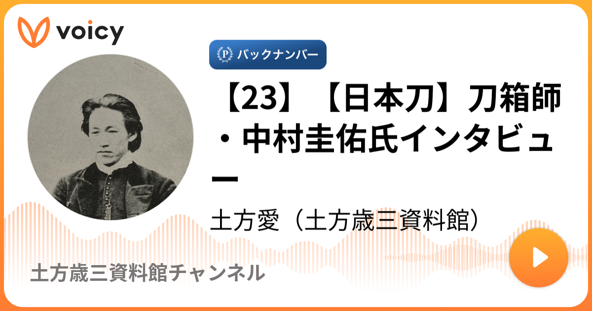 23 日本刀 刀箱師 中村圭佑氏インタビュー 土方愛 土方歳三子孫 資料館長 ゆるっと幕末トーク Voicy 音声プラットフォーム