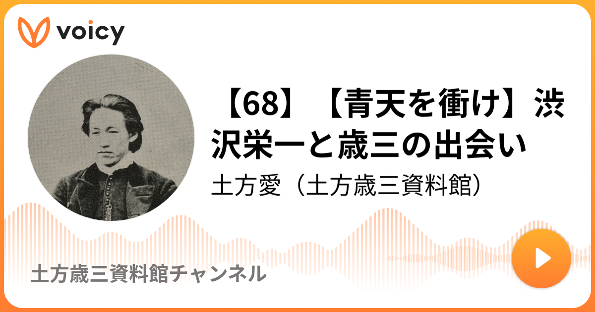 68 青天を衝け 渋沢栄一と歳三の出会い 土方愛 土方歳三子孫 資料館長 ゆるっと幕末トーク Voicy ボイスメディア