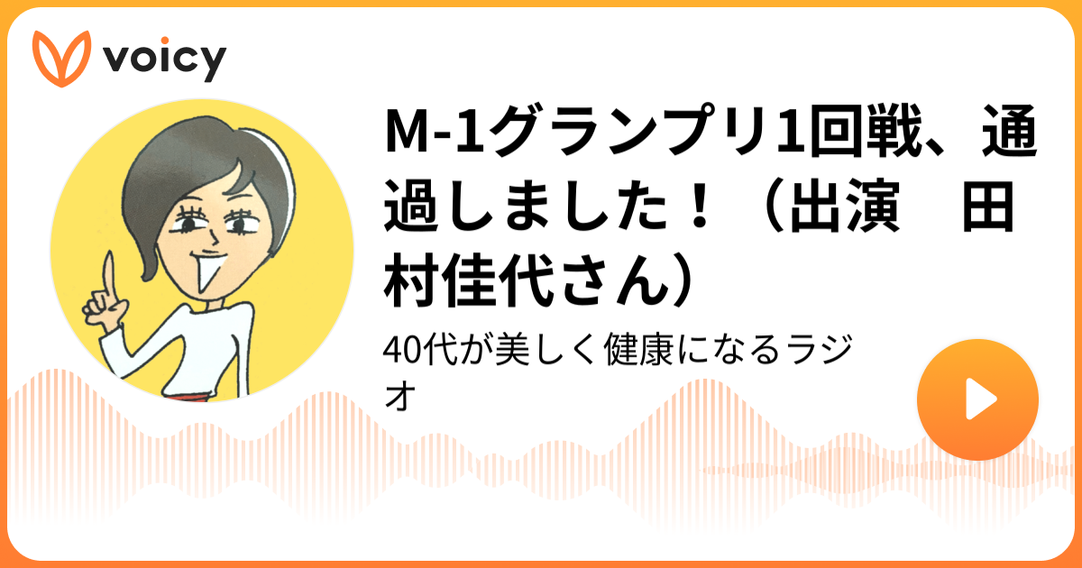 M 1グランプリ1回戦 通過しました 出演 田村佳代さん ちぇぶら 永田京子 40代が美しく健康になるラジオ Voicy 音声プラットフォーム
