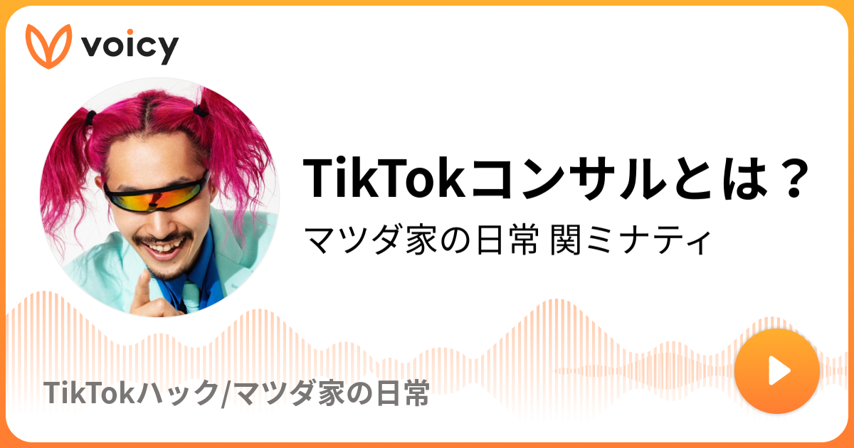 Tiktokコンサルとは？ マツダ家の日常 関ミナティ「tiktokハック マツダ家の日常」 Voicy 音声プラットフォーム