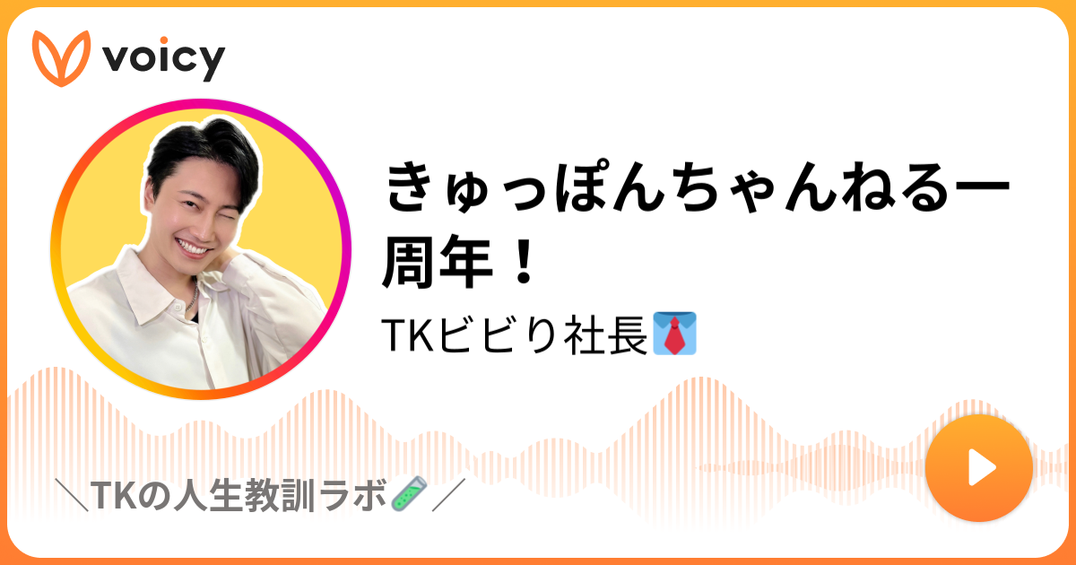 きゅっぽんちゃんねる一周年 Tkエンターテイナー きゅっぽんちゃんねる Tkの人生は長い暇つぶし Voicy 音声プラットフォーム