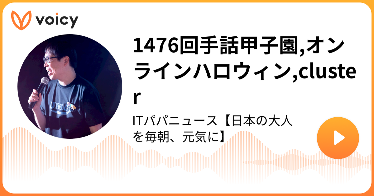 1476回手話甲子園 オンラインハロウィン Cluster パパ丸山 Itダジャレキャスター パパニュース 毎日5分トレンドitパパニュース Voicy ボイスメディア