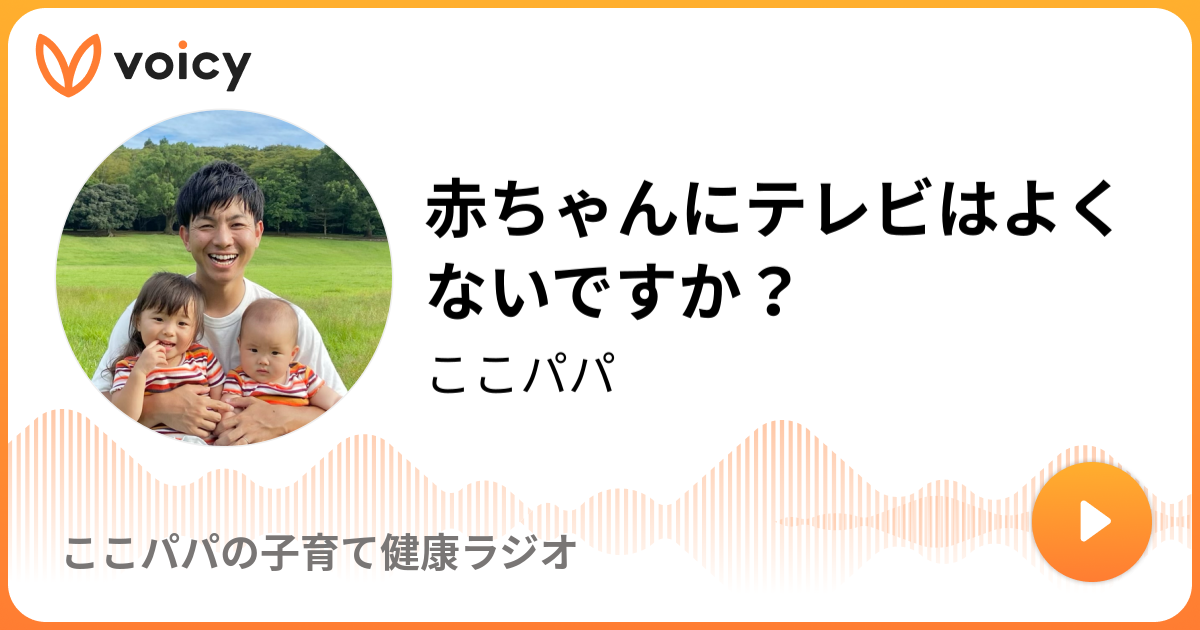 赤ちゃんにテレビはよくないですか ここパパ ここパパの子育て健康ラジオ Voicy 音声プラットフォーム