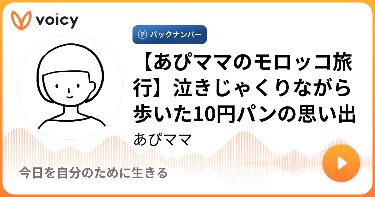 【あぴママのモロッコ旅行】泣きじゃくりながら歩いた10円パンの思い出 あぴママ「今日を自分のために生きる」 Voicy 音声プラットフォーム