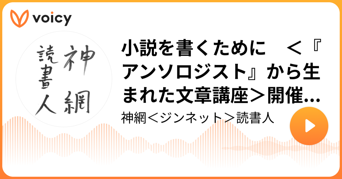 小説を書くために ＜『アンソロジスト』から生まれた文章講座＞開催を前に 「週刊読書人」編集部「神網＜ジンネット＞読書人」/ Voicy