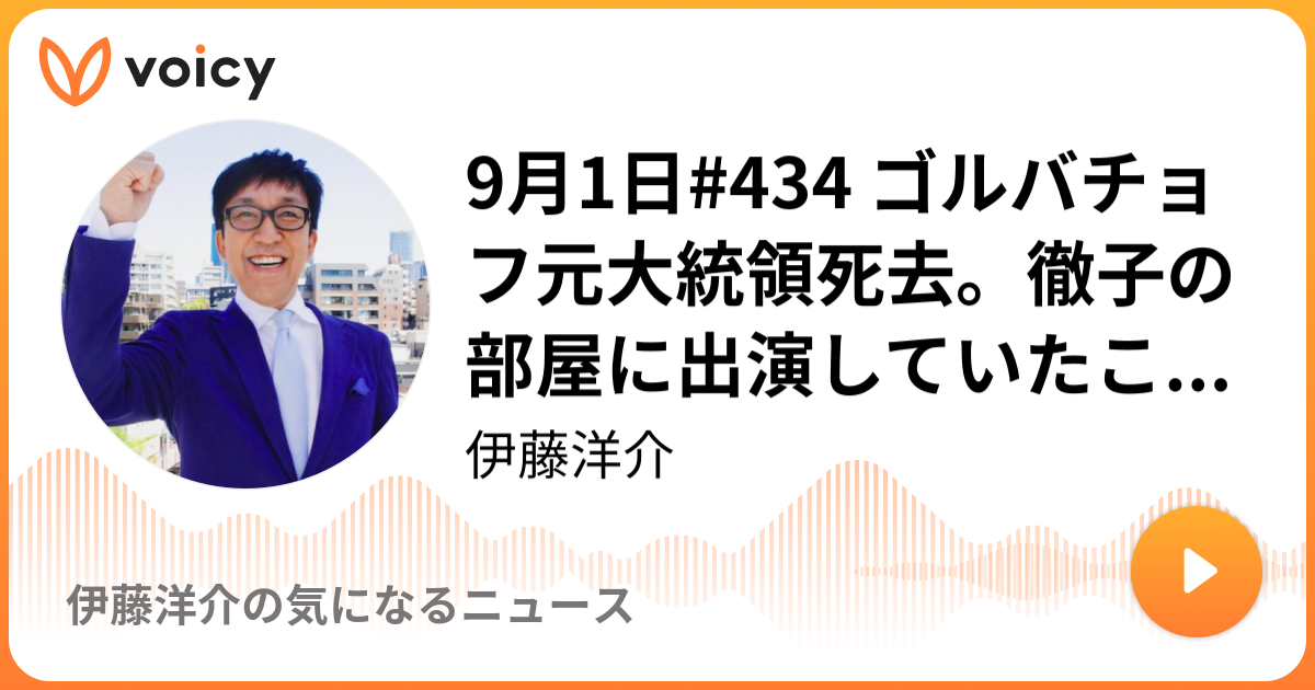 9月1日 434 ゴルバチョフ元大統領死去 徹子の部屋に出演していたことを思い出したり 複雑な心境です 伊藤洋介 伊藤洋介の気になるニュース Voicy 音声プラットフォーム