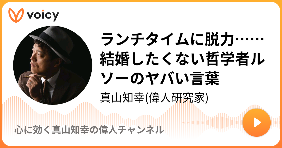 ランチタイムに脱力 結婚したくない哲学者ルソーのヤバい言葉 真山知幸 偉人研究家 心に効く真山知幸の偉人チャンネル Voicy 音声プラットフォーム