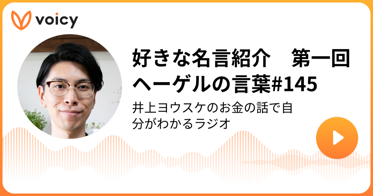 好きな名言紹介 第一回ヘーゲルの言葉 145 井上ヨウスケ 元役者ファイナンシャルプランナー 平凡な僕らの地に足ついたお金の話 Voicy 音声プラットフォーム