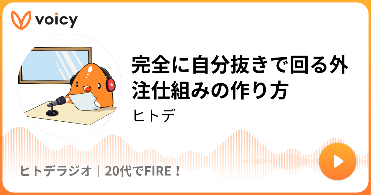 完全に自分抜きで回る外注仕組みの作り方 ヒトデ ヒトデラジオ 代でfire Voicy 音声プラットフォーム