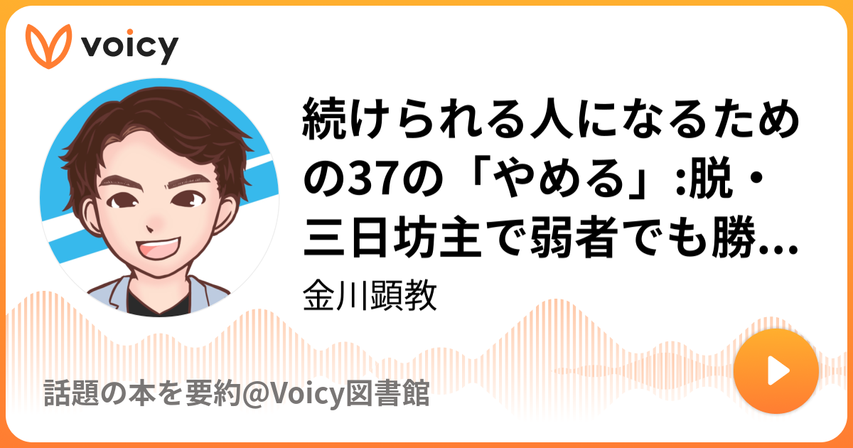 続けられる人になるための37の「やめる」:脱・三日坊主で弱者でも勝てる 三浦 孝偉 | 金川顕教「話題の本を要約@Voicy図書館」/ Voicy -  音声プラットフォーム