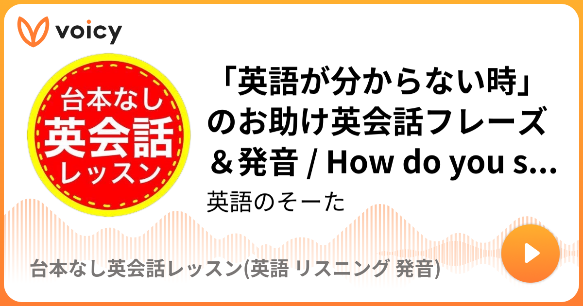 「英語が分からない時」のお助け英会話フレーズ＆発音 / How do you spell it? 英語のそーた「台本なし英会話レッスン(英語 リスニング 発音)」/ Voicy 音声