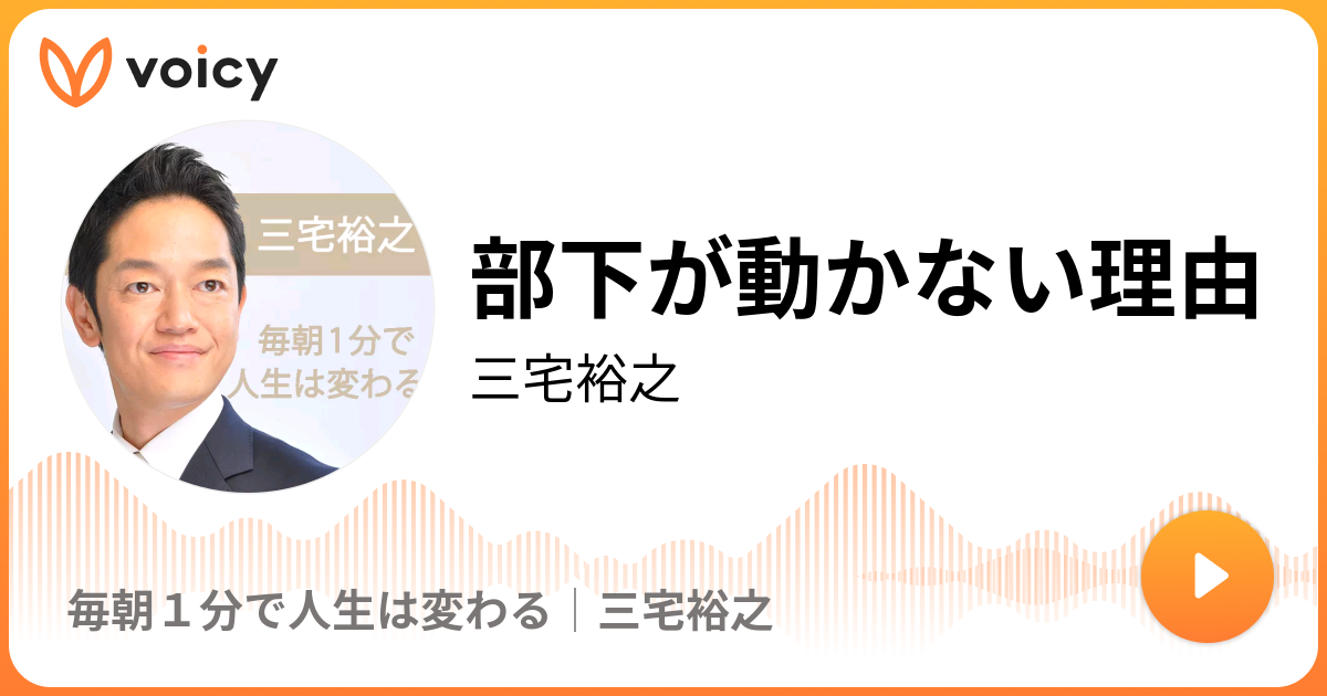 部下が動かない理由 三宅裕之「毎朝1分で人生は変わる│三宅裕之」/ Voicy 音声プラットフォーム