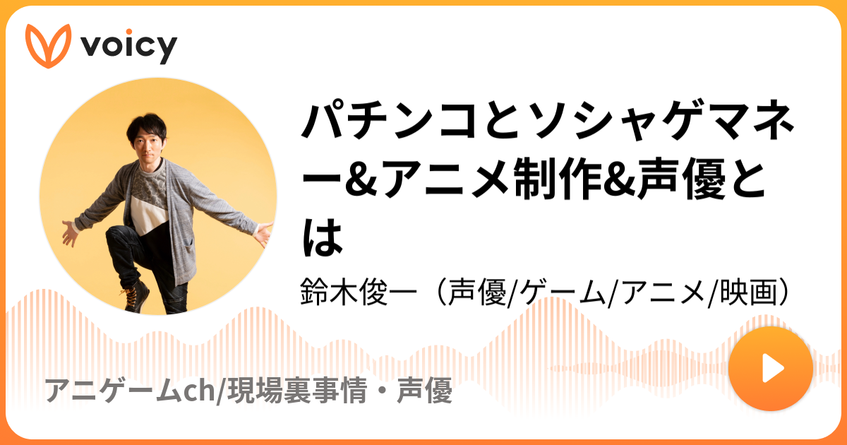 パチンコとソシャゲマネー アニメ制作 声優とは 鈴木俊一 声優 ゲーム アニメ 映画 アニゲームch 現場裏事情 声優 Voicy 音声プラットフォーム