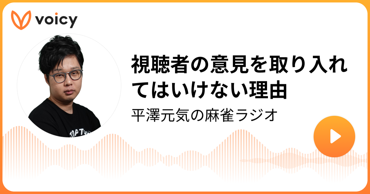 視聴者の意見を取り入れてはいけない理由 平澤元気麻雀系クリエイター「平澤元気の麻雀ラジオ」/ Voicy 音声プラットフォーム