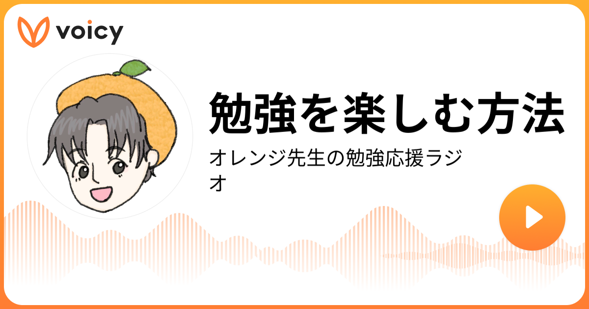 勉強を楽しむ方法 オレンジ先生 毎朝6時投稿 勉強応援ラジオ 東大卒塾講師 Voicy 音声プラットフォーム