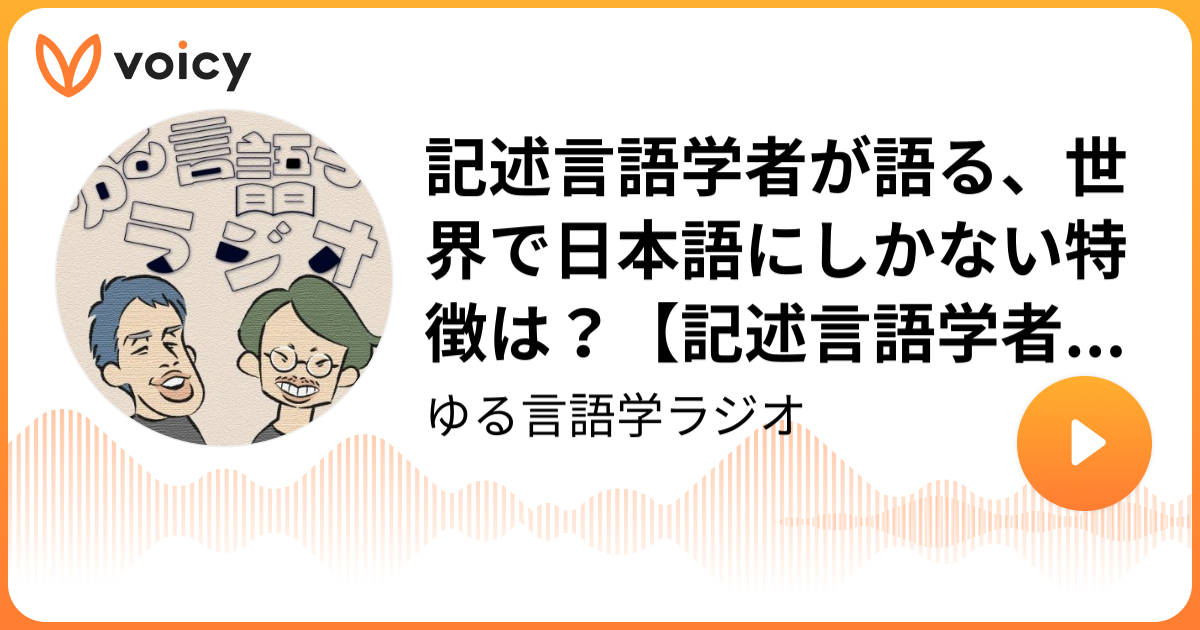 記述言語学者が語る、世界で日本語にしかない特徴は？【記述言語学者から見た言語2】178 ゆる言語学ラジオ「ゆる言語学ラジオ