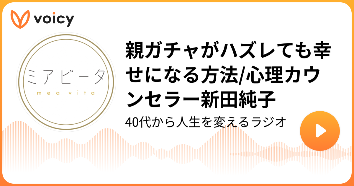 親ガチャがハズレても幸せになる方法 心理カウンセラー新田純子 ミアビータ 40代から人生を変えるラジオ Voicy 音声プラットフォーム