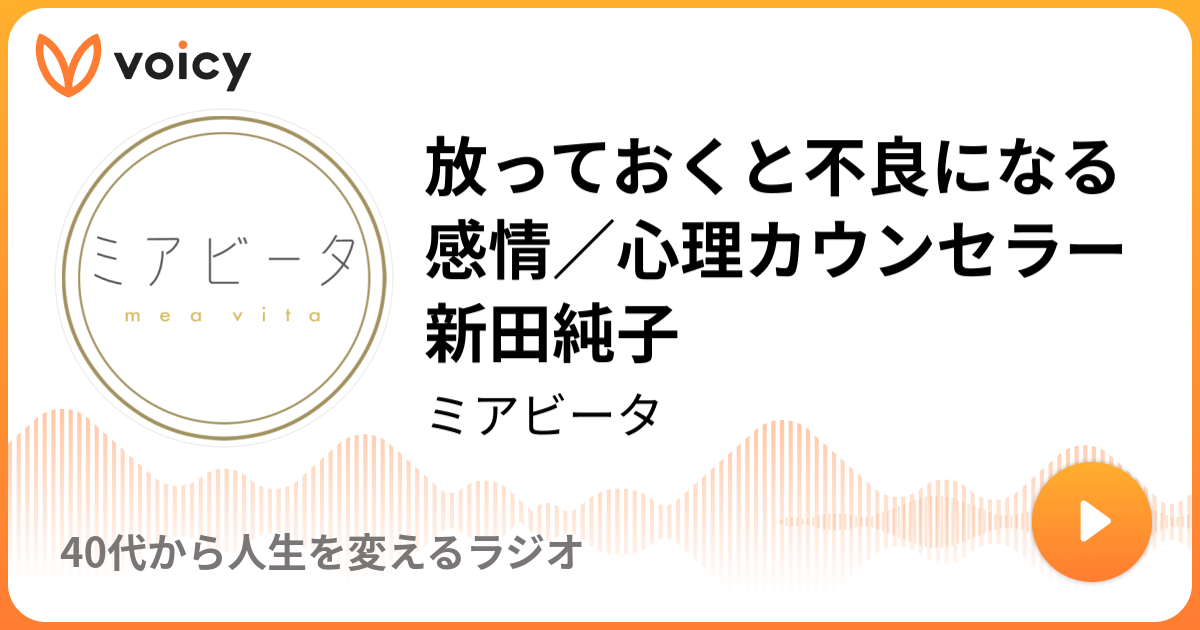 放っておくと不良になる感情／心理カウンセラー新田純子 | ミアビータ「40代から人生を変えるラジオ」/ Voicy - 音声プラットフォーム