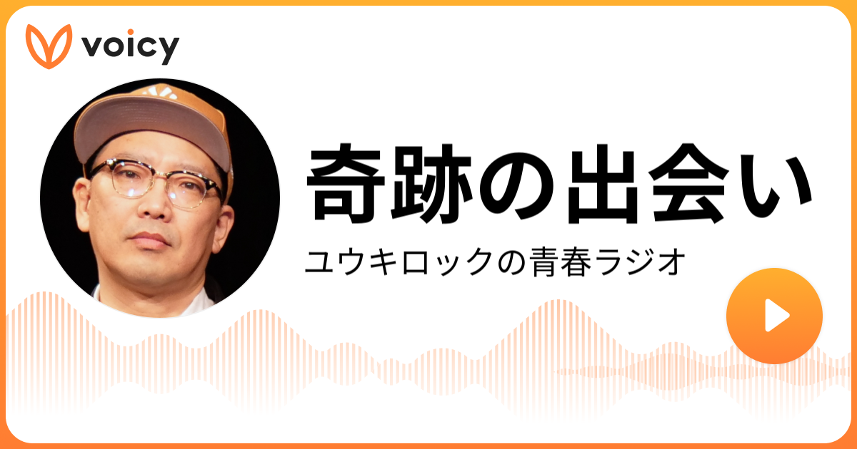 奇跡の出会い ユウキロック「ユウキロックの青春ラジオ」/ Voicy 音声プラットフォーム