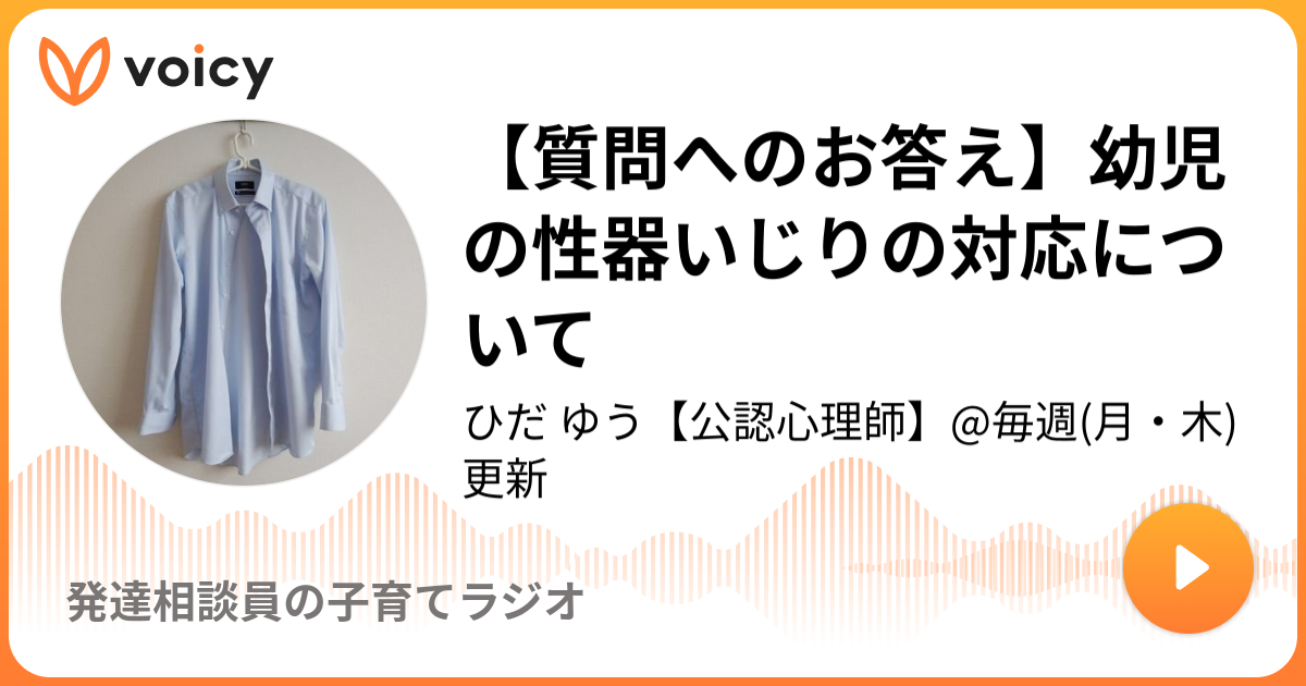 【質問へのお答え】幼児の性器いじりの対応について ひだ ゆう【公認心理師】 毎週 月・木 更新「発達相談員の子育てラジオ」 Voicy