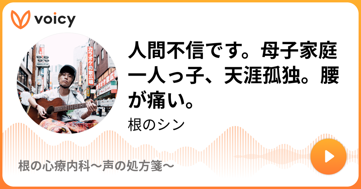 人間不信です 母子家庭一人っ子 天涯孤独 腰が痛い 根のシン 根の心療内科 声の処方箋 Voicy 音声プラットフォーム