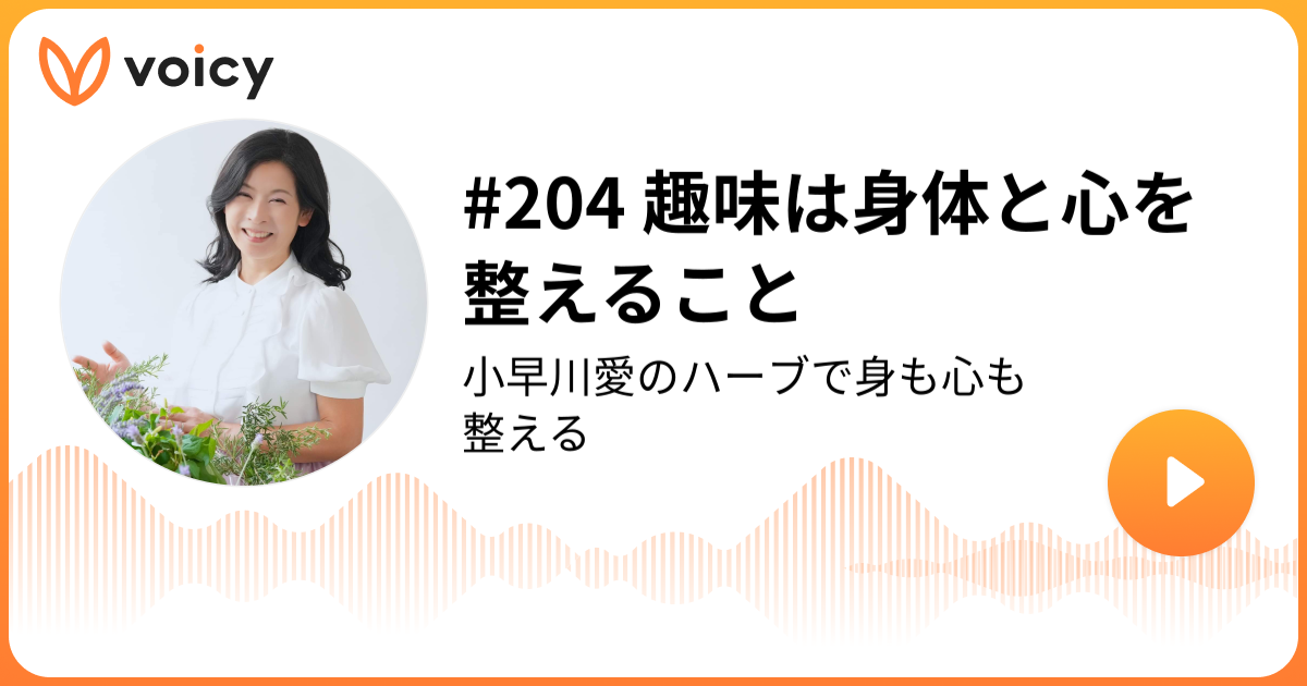 204 趣味は身体と心を整えること ハーブコンシェルジュ 小早川愛「小早川愛のハーブで身も心も整える」/ Voicy 音声プラットフォーム