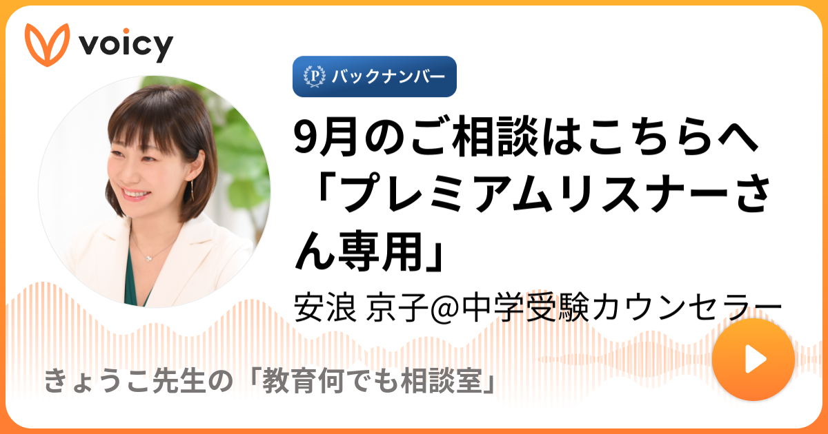 9月のご相談はこちらへ「プレミアムリスナーさん専用」 | 安浪 京子@中学受験カウンセラー「きょうこ先生の「教育何でも相談室」」/ Voicy -  音声プラットフォーム