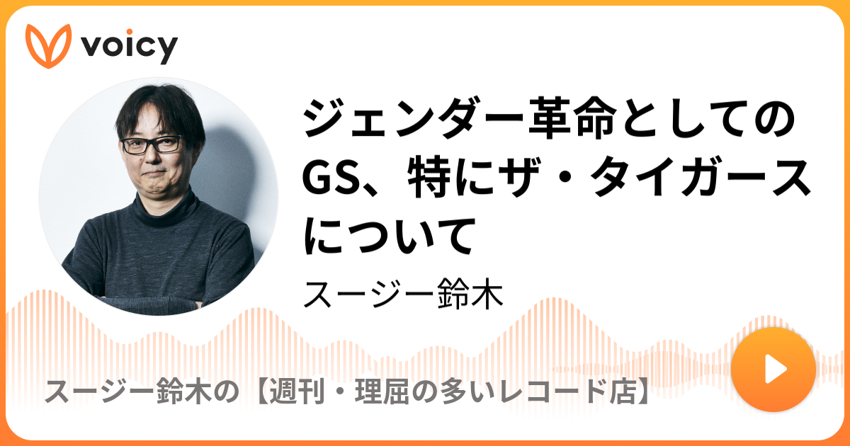 ジェンダー革命としてのGS、特にザ・タイガースについて | スージー鈴木「スージー鈴木の【週刊・理屈の多いレコード店】」/ Voicy - 音声プラットフォーム