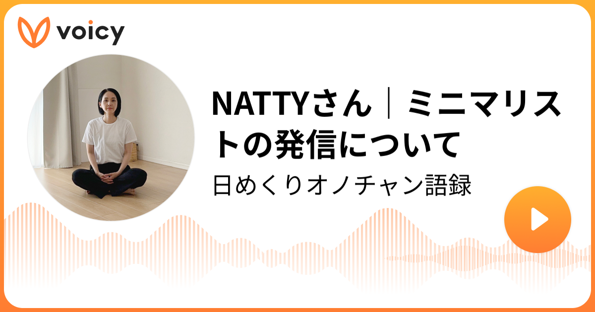 [NATTYさん]ミニマリストの発信について オノチャン｜ミニマリスト 日めくりオノチャン語録「日めくりオノチャン語録」/ Voicy