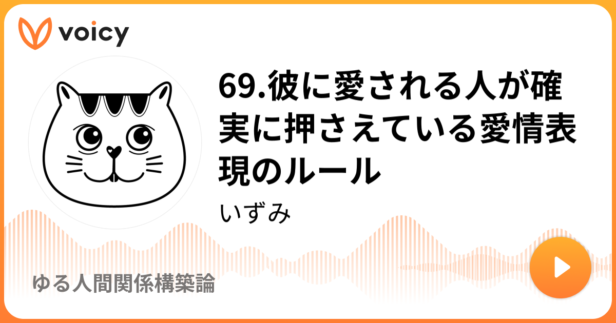 69.彼に愛される人が確実に押さえている愛情表現のルール | いずみ「ゆる人間関係構築論」/ Voicy - 音声プラットフォーム