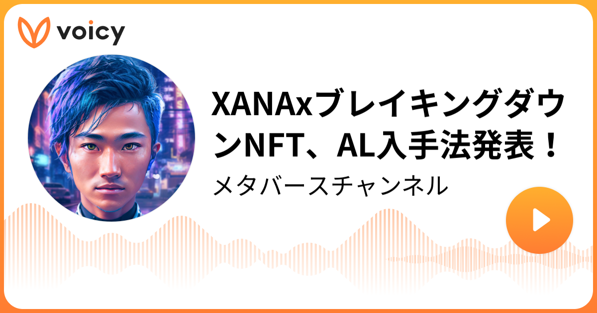 XANAxブレイキングダウンNFT、AL入手法発表！ RIO XANA「メタバースチャンネル」/ Voicy 音声プラットフォーム