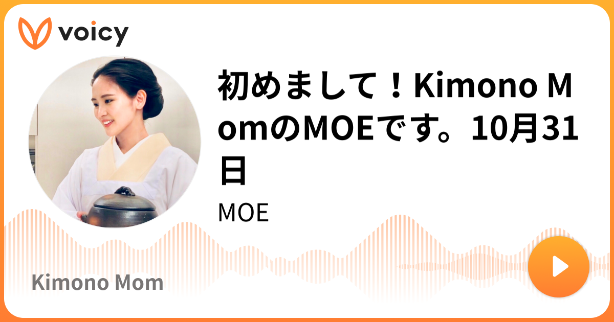 初めまして！kimono Momのmoeです。10月31日 Moe「kimono Mom」 Voicy 音声プラットフォーム 