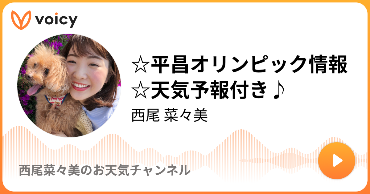 平昌オリンピック情報 天気予報付き 西尾 菜々美 西尾菜々美のお天気チャンネル Voicy 音声プラットフォーム