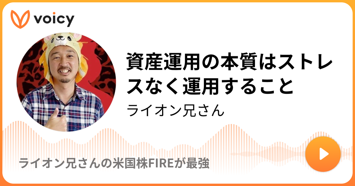 資産運用の本質はストレスなく運用すること | ライオン兄さん「ライオン兄さんの米国株FIREが最強」/ Voicy - 音声プラットフォーム