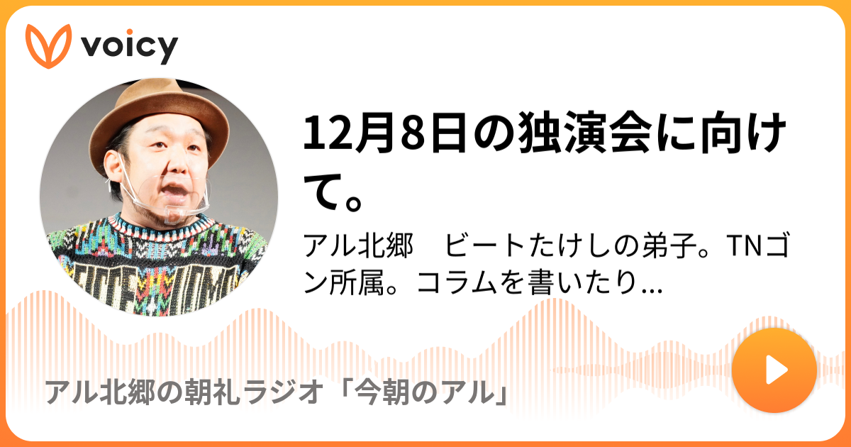 12月8日の独演会に向けて。 | アル北郷 ビートたけしの弟子。TNゴン所属。コラムを書いたり。漫談したり。著者に「たけし金言集  或いは資料として現代北野武秘語録」( 徳間書店)」発売中。「アル北郷の朝礼ラジオ「今朝のアル」」/ Voicy - 音声プラットフォーム