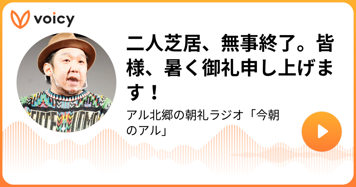 二人芝居、無事終了。皆様、暑く御礼申し上げます！ | アル北郷