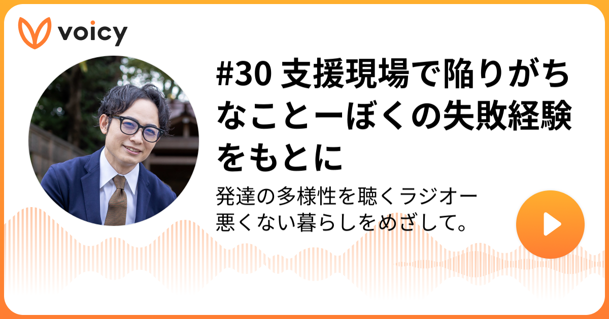 30 支援現場で陥りがちなことーぼくの失敗経験をもとに 佐々木康栄【公認心理師/臨床心理士/精神保健福祉士】「発達の多様性を聴くラジオー