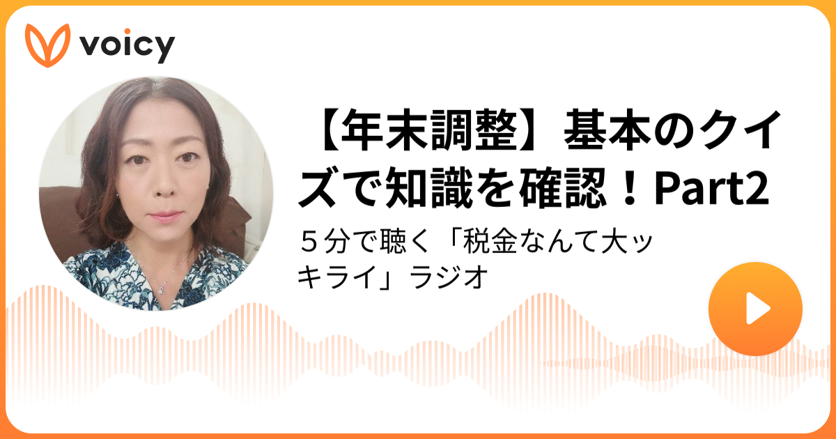 【年末調整】基本のクイズで知識を確認！Part2 | 税理士・税務ライター　鈴木まゆ子「５分で聴く「税金なんて大ッキライ」ラジオ」/ Voicy - 音声プラットフォーム