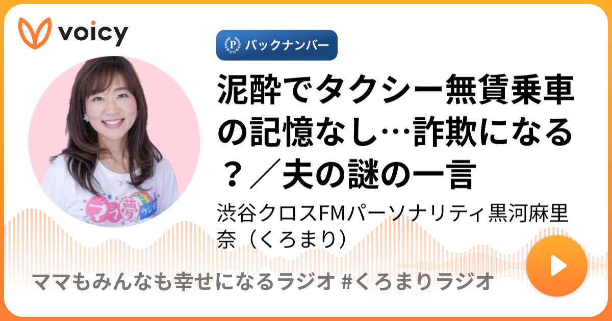 母泥酔 泥酔でタクシー無賃乗車の記憶なし…詐欺になる？／夫の謎の一言 | 渋谷クロスFMパーソナリティ黒河麻里奈（くろまり）「ママもみんなも幸せになるラジオ  #くろまりラジオ」/ Voicy - 音声プラットフォーム