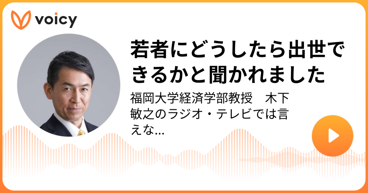 若者にどうしたら出世できるかと聞かれました 福岡大学経済学部教授 木下敏之「福岡大学経済学部教授 木下敏之のラジオ・テレビでは言えない話