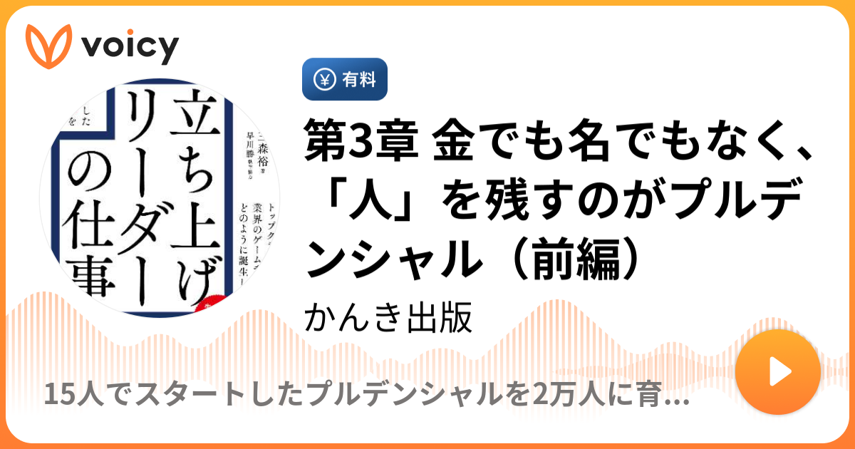 第3章 金でも名でもなく、「人」を残すのがプルデンシャル（前編） | かんき出版「15人でスタートしたプルデンシャルを2万人に育てた 立ち上げリーダーの 仕事」/ Voicy - 音声プラットフォーム