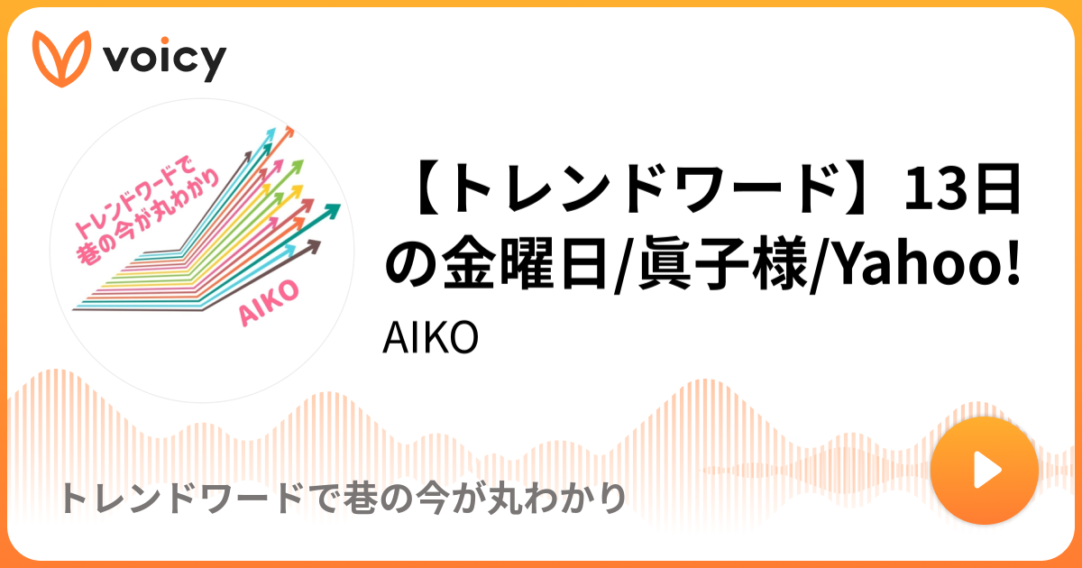 トレンドワード 13日の金曜日 眞子様 Yahoo 11 13放送 Voicy ボイシー ボイスメディア