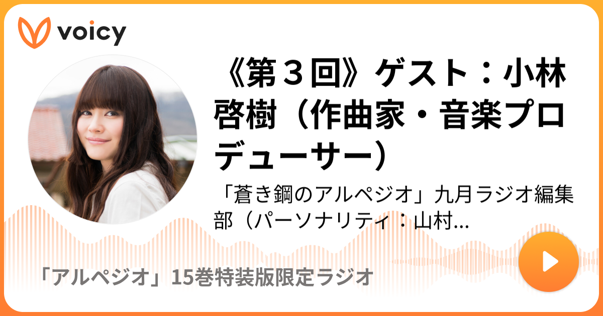 第３回 ゲスト 小林啓樹 作曲家 音楽プロデューサー 蒼き鋼のアルペジオ 九月ラジオ編集部 パーソナリティ 山村響 アルペジオ 15巻特装版限定ラジオ Voicy 音声プラットフォーム