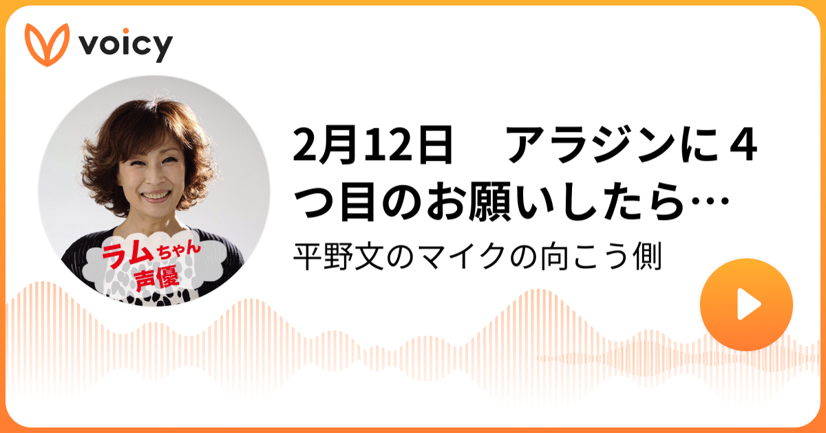 2月12日 アラジンに４つ目のお願いしたら 平野文 平野文のマイクの向こう側 Voicy ボイスメディア