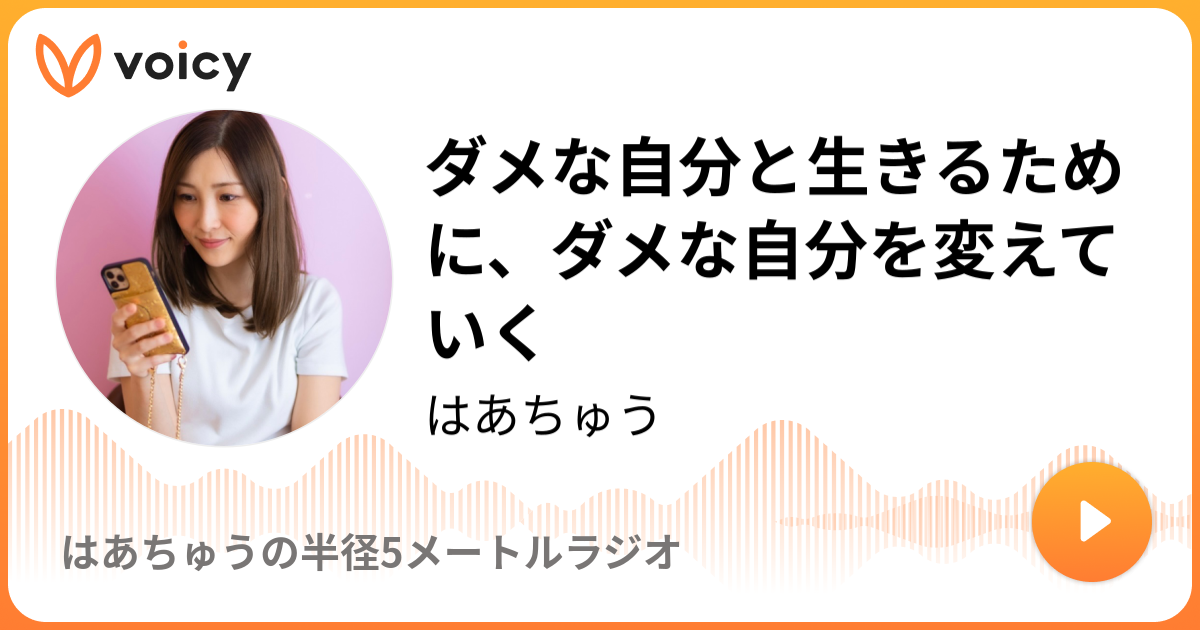 ダメな自分と生きるために ダメな自分を変えていく はあちゅう はあちゅうの半径5メートルラジオ Voicy 音声プラットフォーム