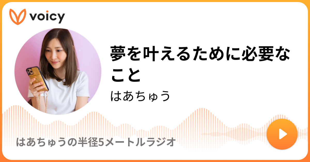 夢を叶えるために必要なこと はあちゅう はあちゅうの半径5メートルラジオ Voicy 音声プラットフォーム