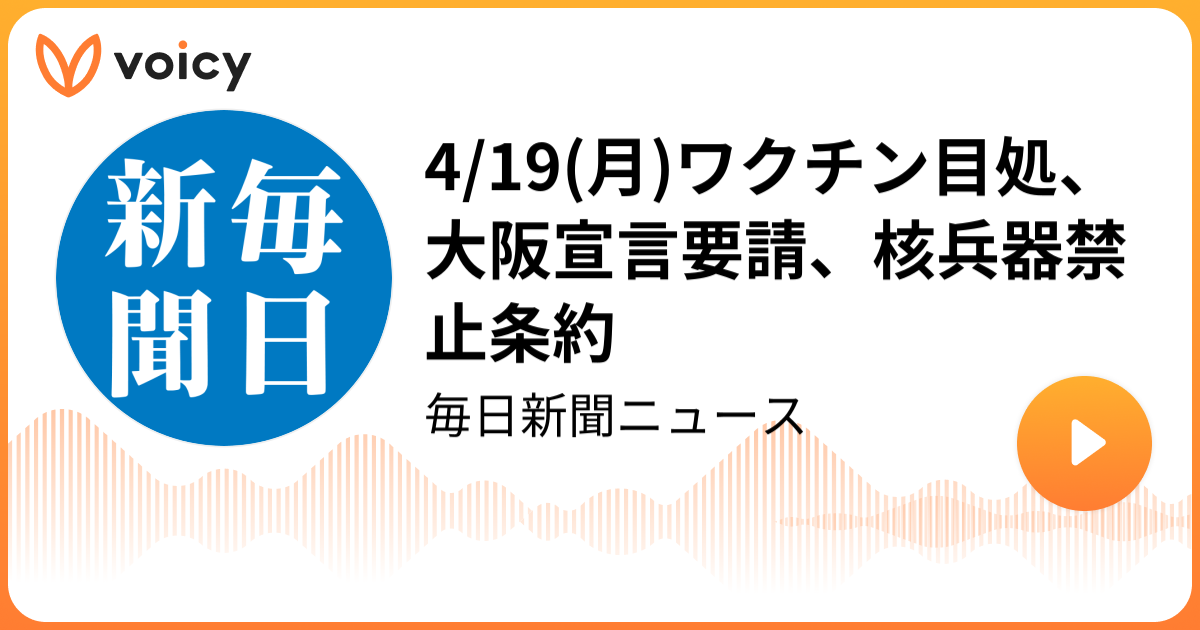 4 19 月 ワクチン目処 大阪宣言要請 核兵器禁止条約 毎日新聞社 毎日新聞ニュース Voicy 音声プラットフォーム