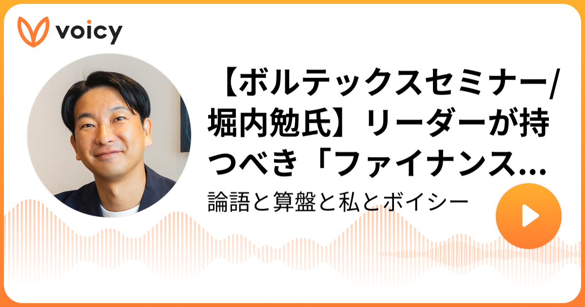 【ボルテックスセミナー/堀内勉氏】リーダーが持つべき「ファイナンス思考」 朝倉 祐介「論語と算盤と私とボイシー」/ Voicy 音声