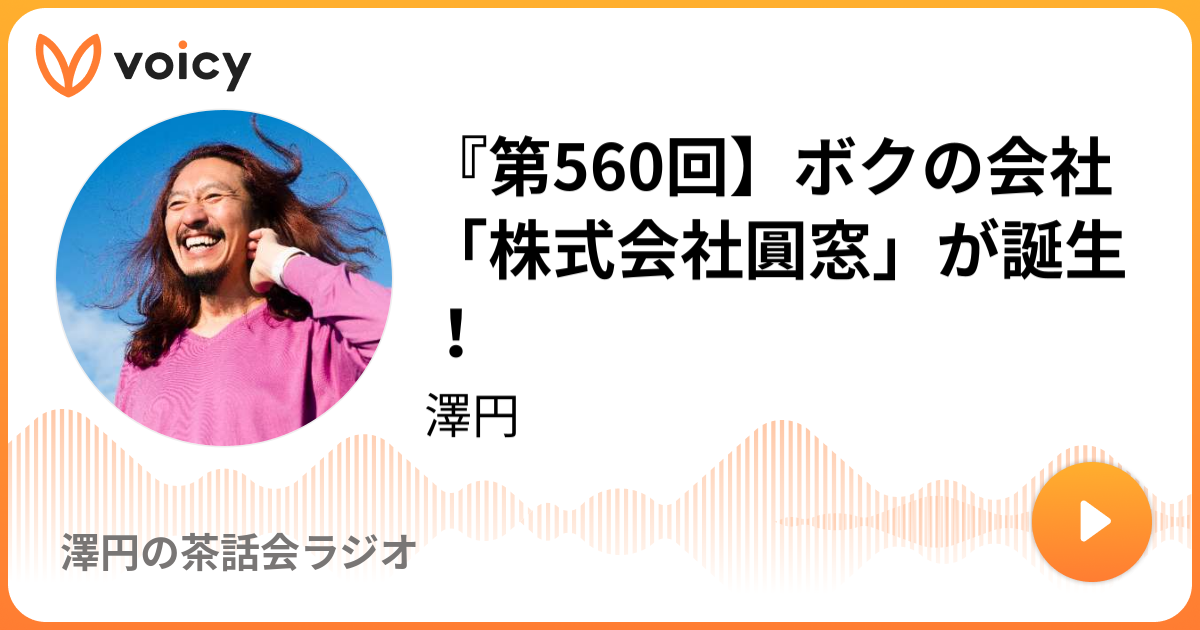 『第560回】ボクの会社「株式会社圓窓」が誕生！ Madoka Sawa「澤円の深夜の福音ラジオ」/ Voicy 音声プラットフォーム