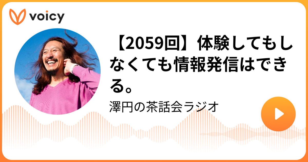 【2059回】体験してもしなくても情報発信はできる。 澤円「澤円の茶話会ラジオ」/ Voicy 音声プラットフォーム
